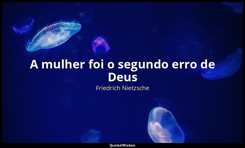 A mulher foi o segundo erro de Deus — Friedrich Nietzsche