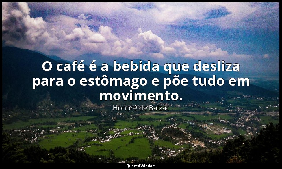 O café é a bebida que desliza para o estômago e põe tudo em movimento. — Honoré de Balzac