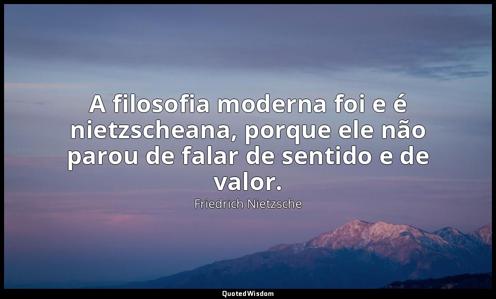 A filosofia moderna foi e é nietzscheana, porque ele não parou de falar de senti — Friedrich Nietzsche
