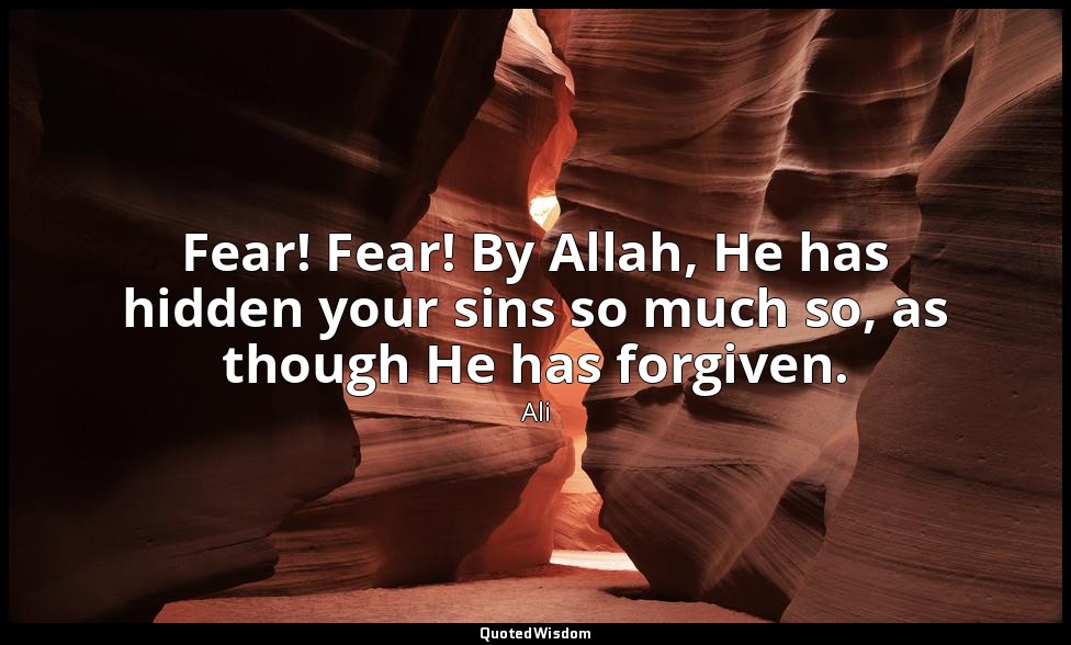Fear! Fear! By Allah, He has hidden your sins so much so, as though He has forgi — Ali
