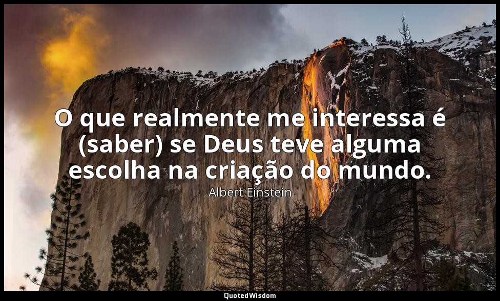 O que realmente me interessa é (saber) se Deus teve alguma escolha na criação do — Albert Einstein