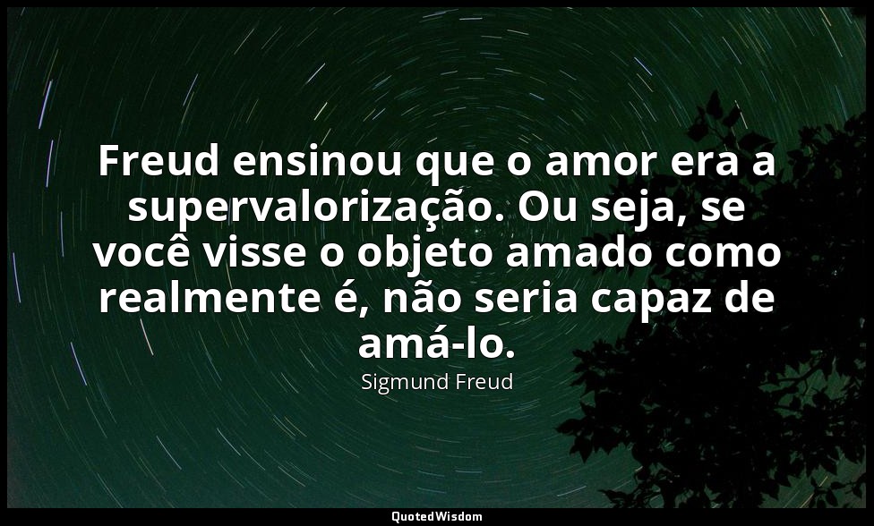 Freud ensinou que o amor era a supervalorização. Ou seja, se você visse o objeto — Sigmund Freud