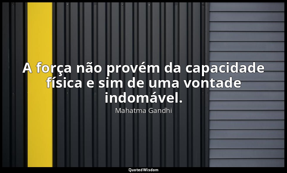 A força não provém da capacidade física e sim de uma vontade indomável. — Mahatma Gandhi