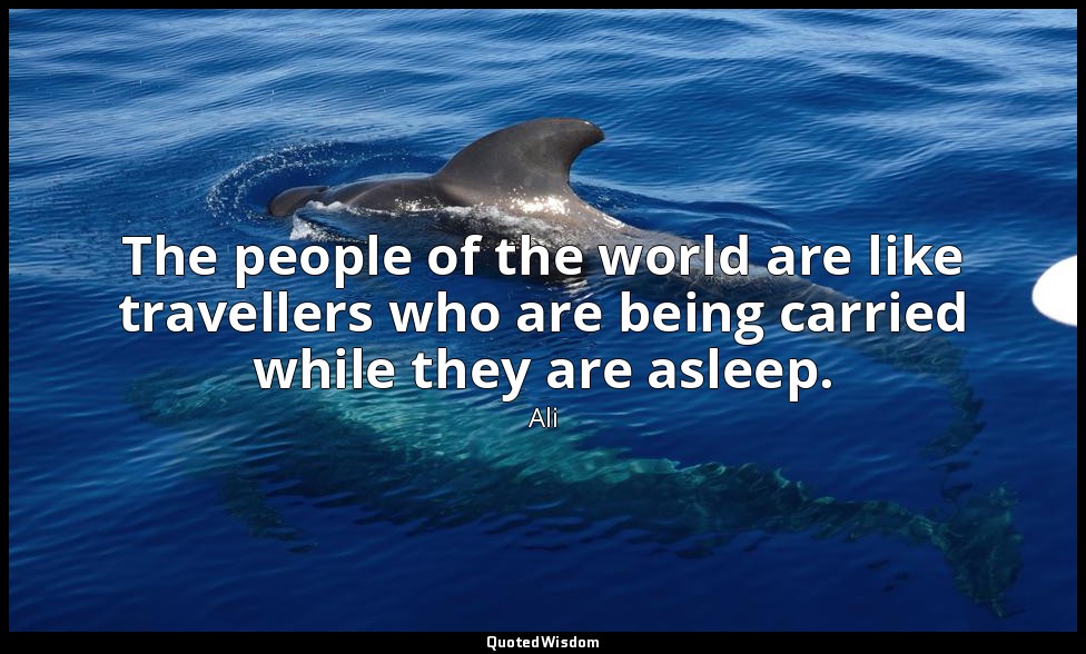 The people of the world are like travellers who are being carried while they are — Ali