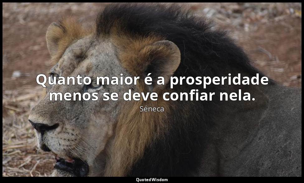 Quanto maior é a prosperidade menos se deve confiar nela. — Séneca