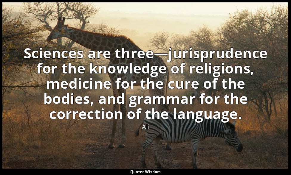 Sciences are three—jurisprudence for the knowledge of religions, medicine for th — Ali