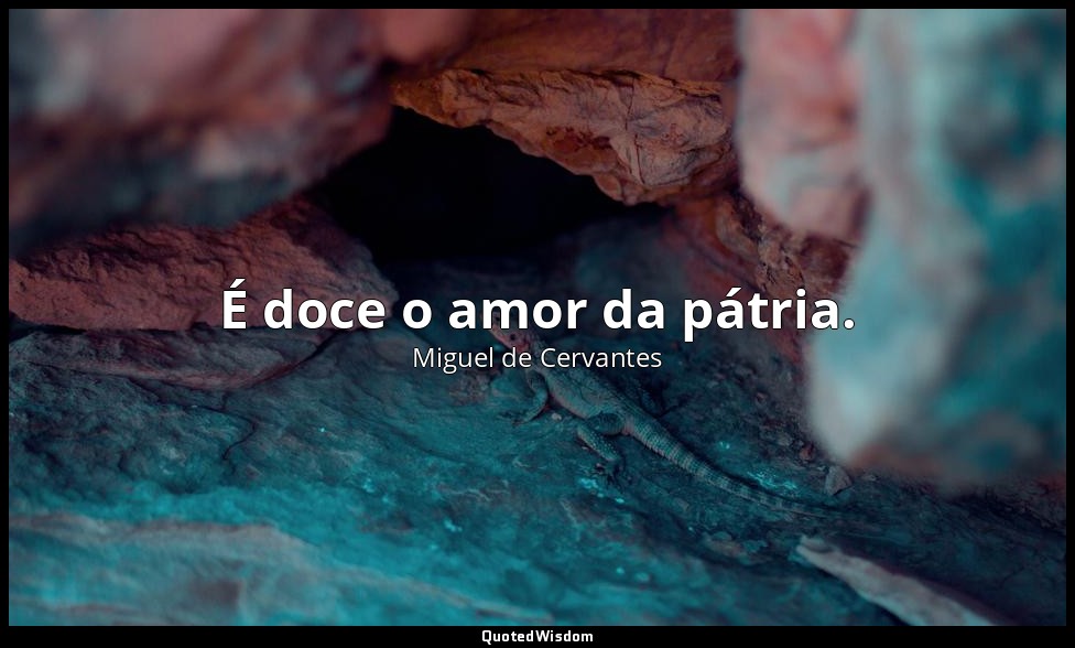 É doce o amor da pátria. — Miguel de Cervantes
