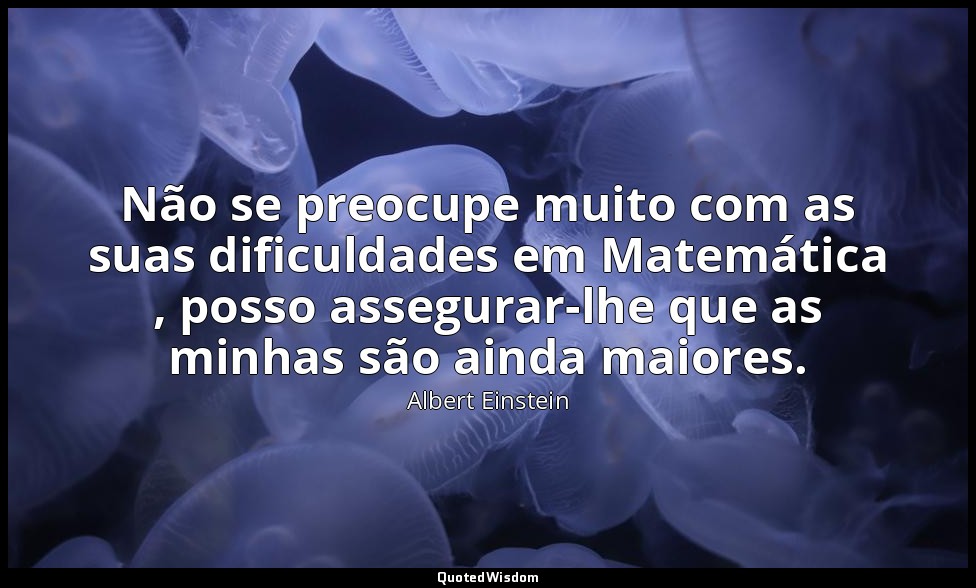 Não se preocupe muito com as suas dificuldades em Matemática , posso assegurar-l — Albert Einstein