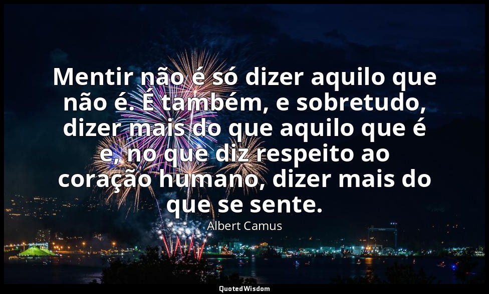 Mentir não é só dizer aquilo que não é. É também, e sobretudo, dizer mais do que — Albert Camus