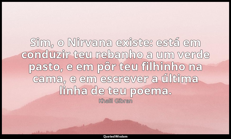 Sim, o Nirvana existe: está em conduzir teu rebanho a um verde pasto, e em pôr t — Khalil Gibran