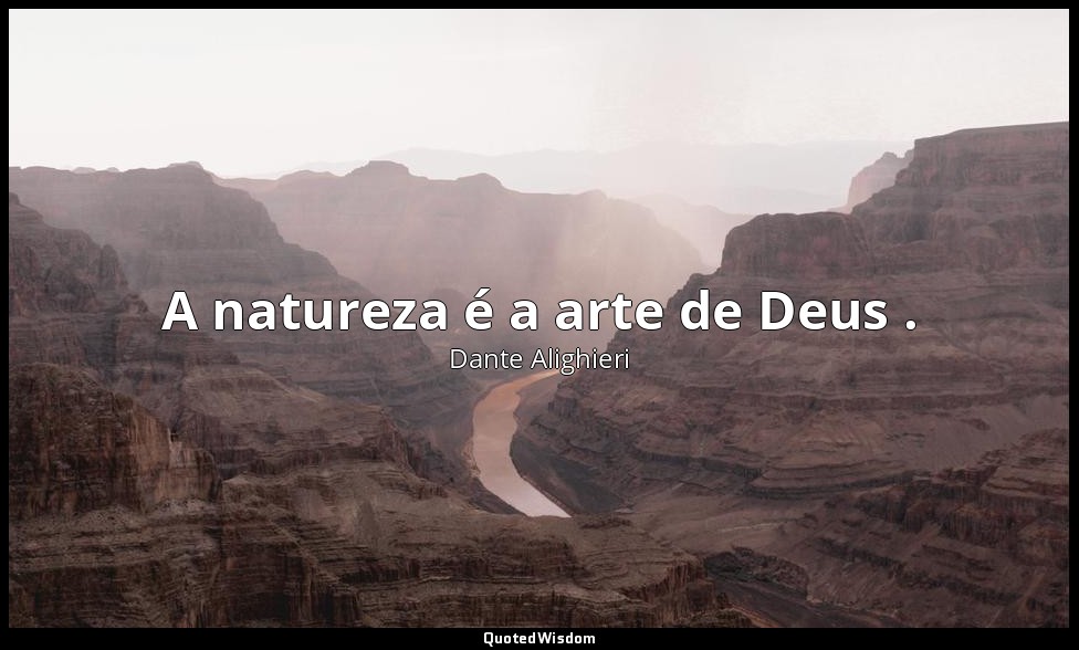 A natureza é a arte de Deus . — Dante Alighieri