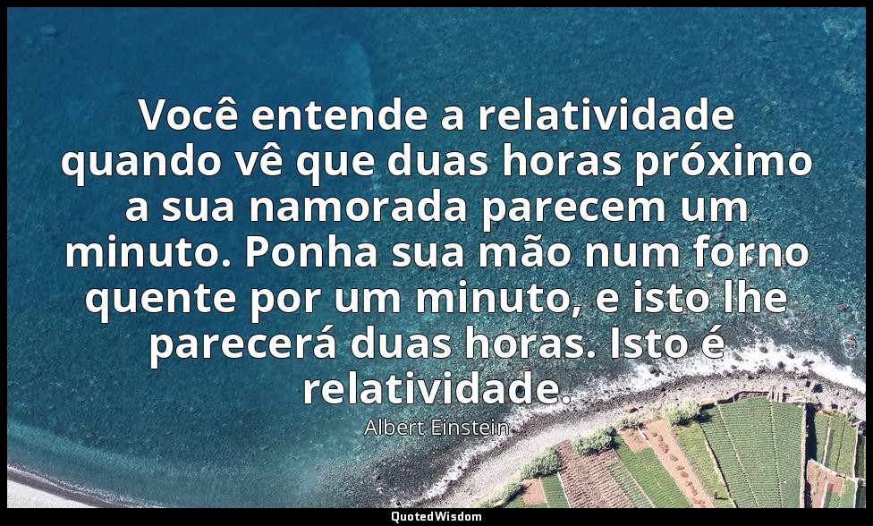 Você entende a relatividade quando vê que duas horas próximo a sua namorada pare — Albert Einstein