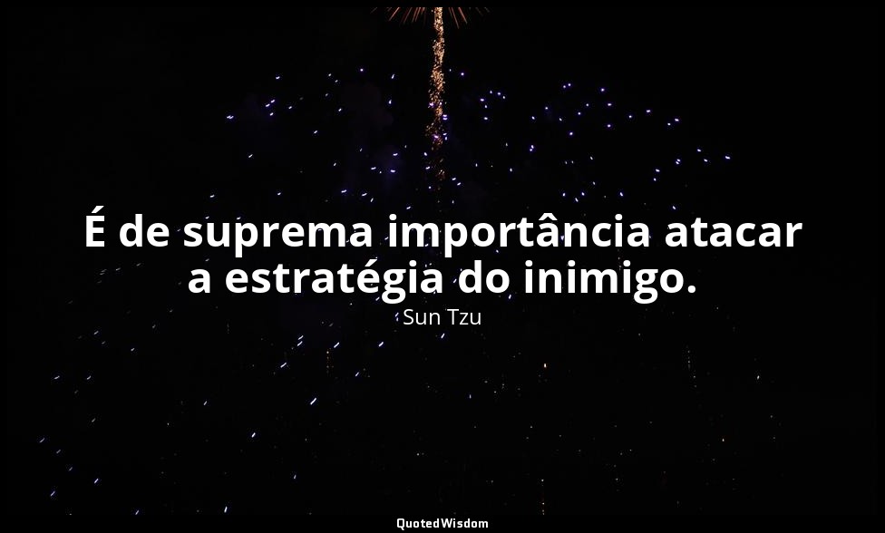 É de suprema importância atacar a estratégia do inimigo. — Sun Tzu