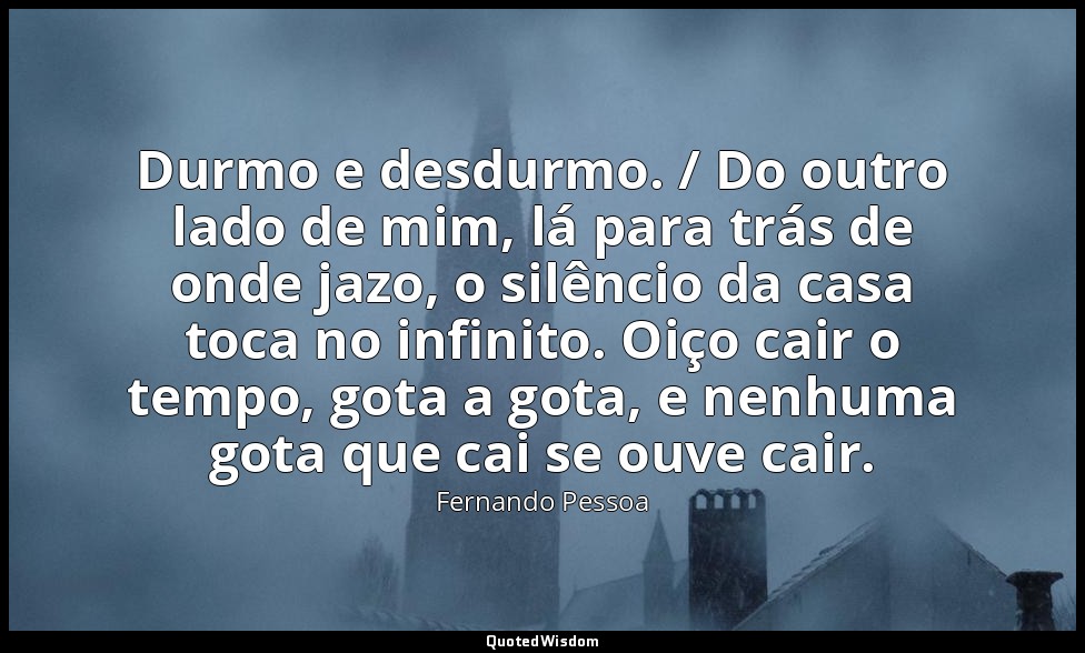 Durmo e desdurmo. / Do outro lado de mim, lá para trás de onde jazo, o silêncio  — Fernando Pessoa