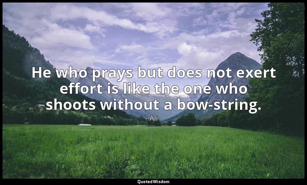 He who prays but does not exert effort is like the one who shoots without a bow- — Ali