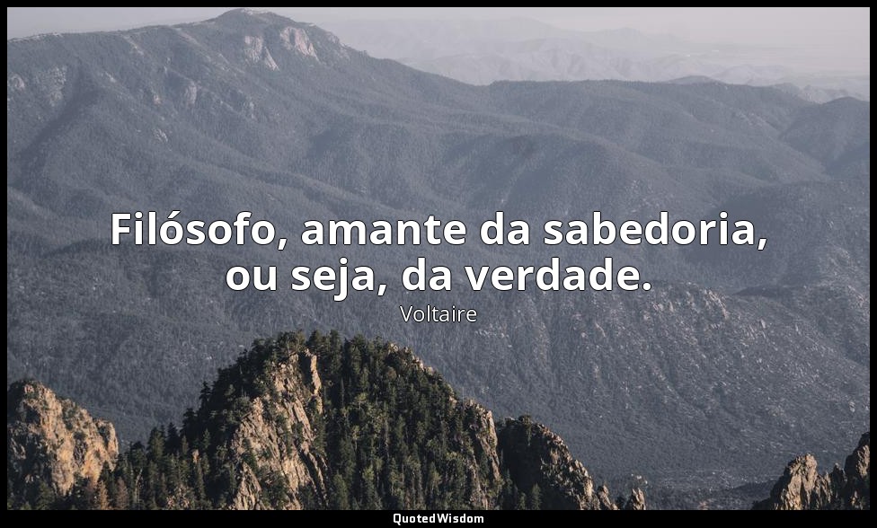 Filósofo, amante da sabedoria, ou seja, da verdade. — Voltaire