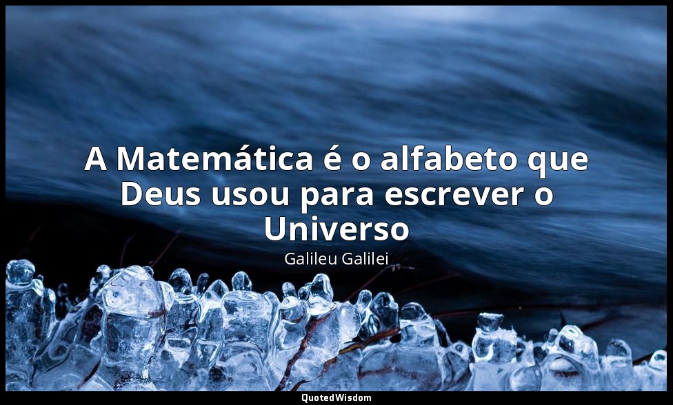 A Matemática é o alfabeto que Deus usou para escrever o Universo — Galileu Galilei