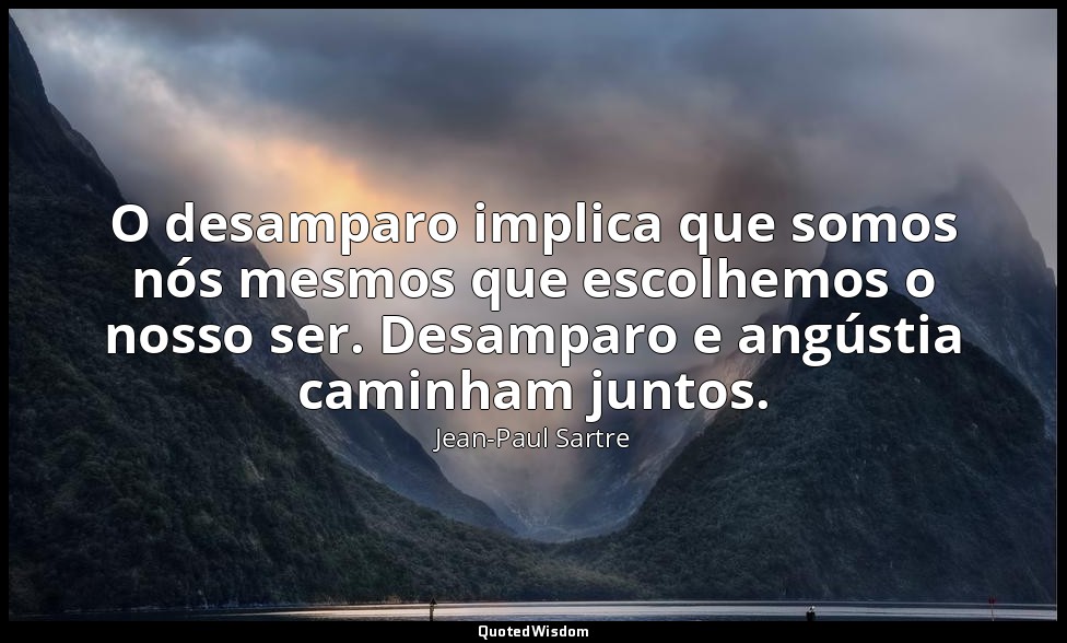 O desamparo implica que somos nós mesmos que escolhemos o nosso ser. Desamparo e — Jean-Paul Sartre