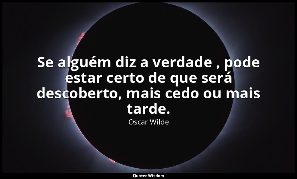 Se alguém diz a verdade , pode estar certo de que será descoberto, mais cedo ou  — Oscar Wilde