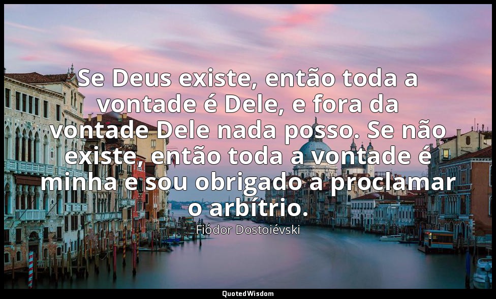 Se Deus existe, então toda a vontade é Dele, e fora da vontade Dele nada posso.  — Fiódor Dostoiévski