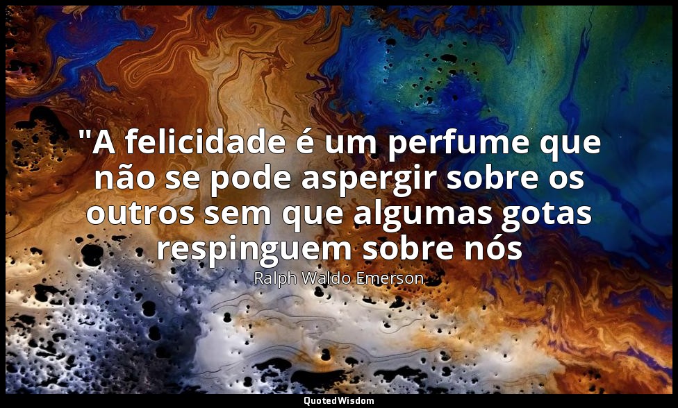 "A felicidade é um perfume que não se pode aspergir sobre os outros sem que algu — Ralph Waldo Emerson