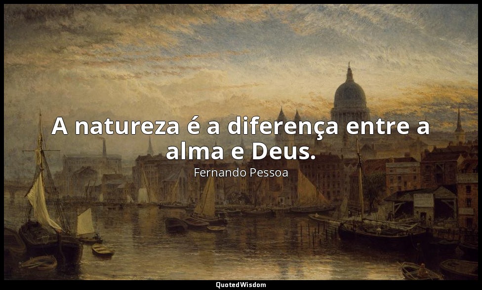 A natureza é a diferença entre a alma e Deus. — Fernando Pessoa