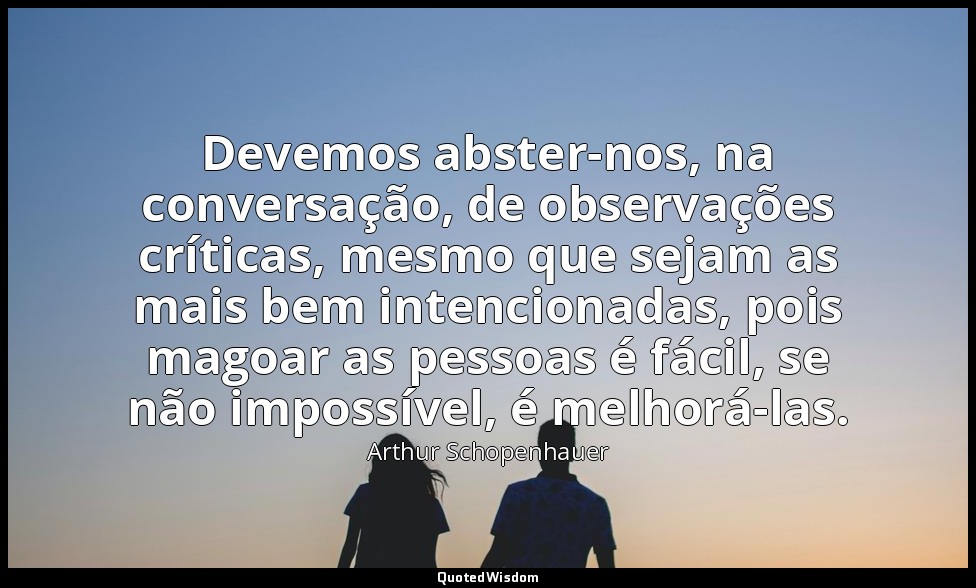 Devemos abster-nos, na conversação, de observações críticas, mesmo que sejam as  — Arthur Schopenhauer