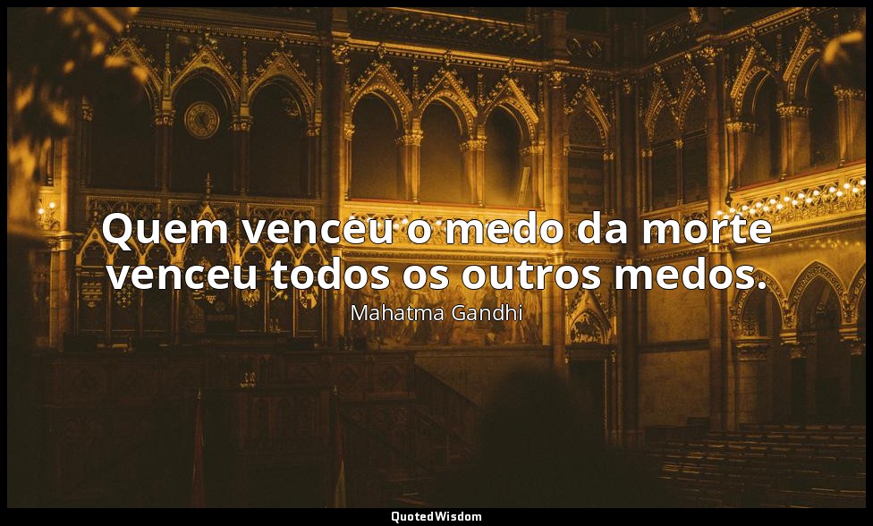 Quem venceu o medo da morte venceu todos os outros medos. — Mahatma Gandhi