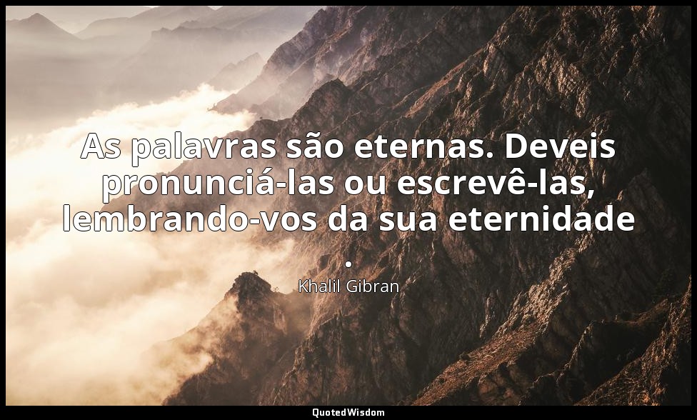 As palavras são eternas. Deveis pronunciá-las ou escrevê-las, lembrando-vos da s — Khalil Gibran