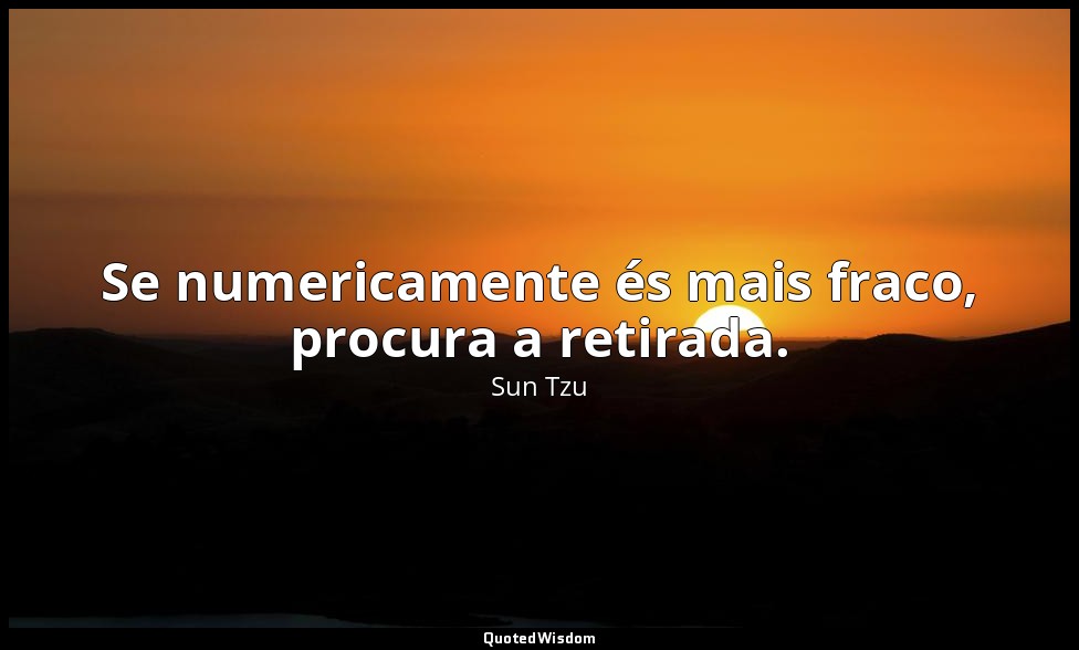 Se numericamente és mais fraco, procura a retirada. — Sun Tzu