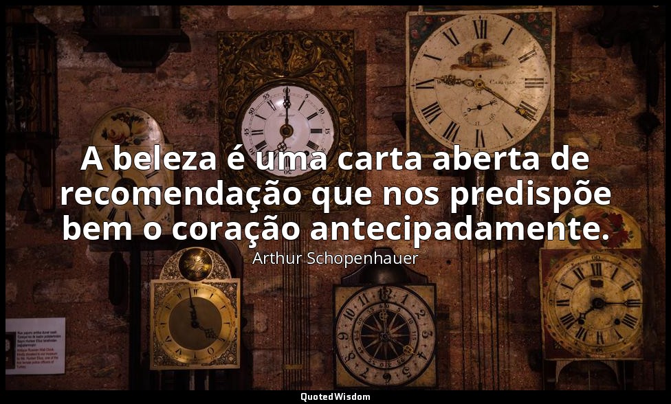 A beleza é uma carta aberta de recomendação que nos predispõe bem o coração ante — Arthur Schopenhauer