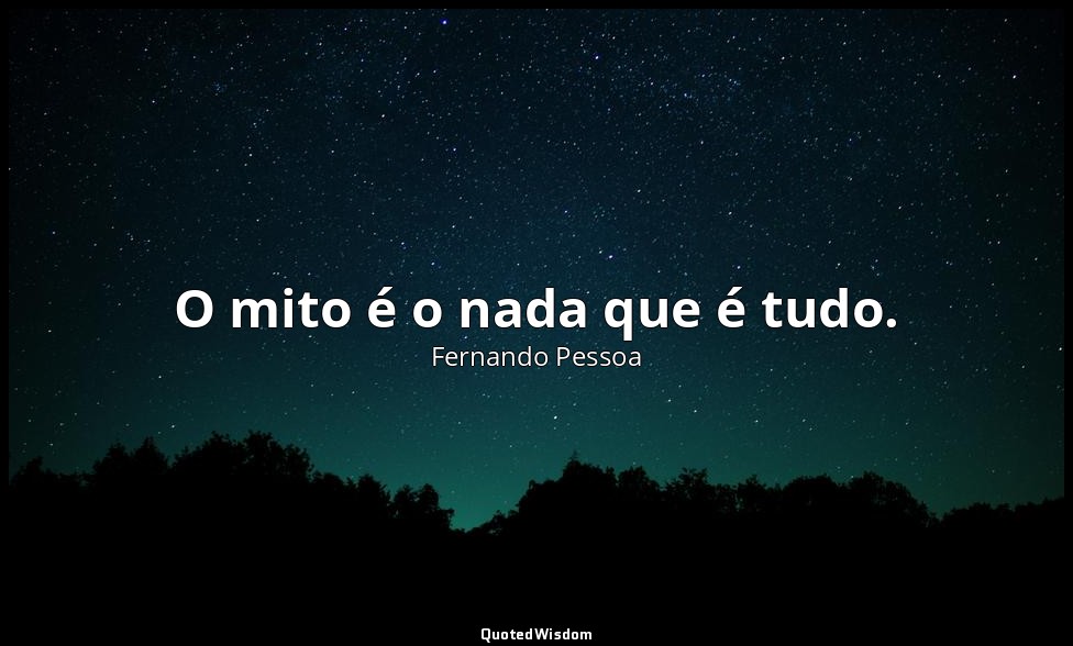 O mito é o nada que é tudo. — Fernando Pessoa
