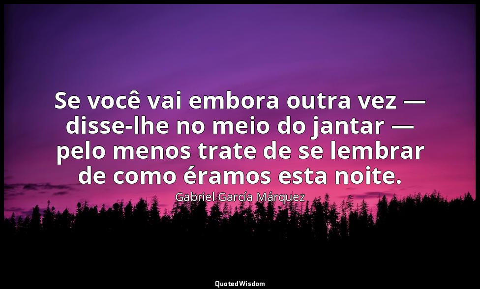 Se você vai embora outra vez — disse-lhe no meio do jantar — pelo menos trate de — Gabriel García Márquez