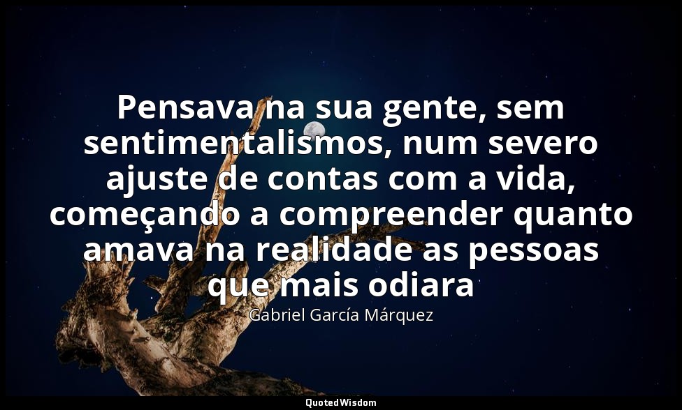 Pensava na sua gente, sem sentimentalismos, num severo ajuste de contas com a vi — Gabriel García Márquez
