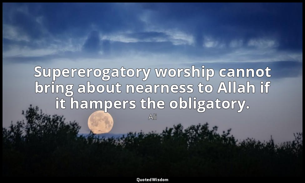 Supererogatory worship cannot bring about nearness to Allah if it hampers the ob — Ali
