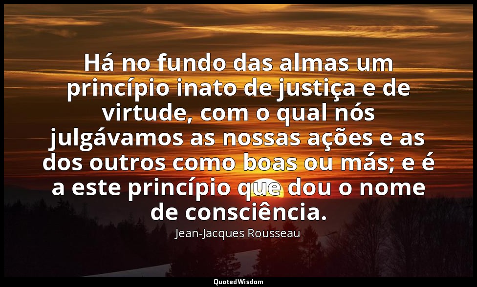 Há no fundo das almas um princípio inato de justiça e de virtude, com o qual nós — Jean-Jacques Rousseau