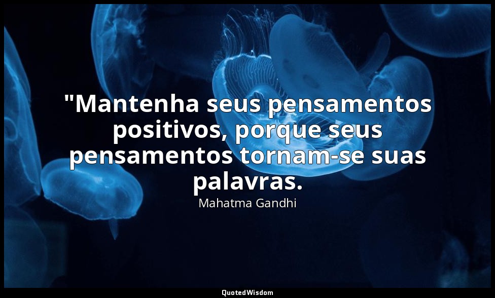 "Mantenha seus pensamentos positivos, porque seus pensamentos tornam-se suas pal — Mahatma Gandhi