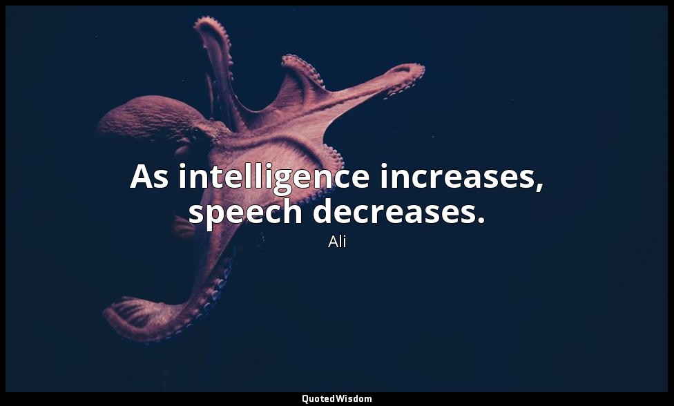 As intelligence increases, speech decreases. — Ali