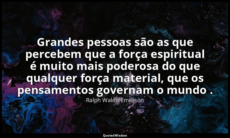 Grandes pessoas são as que percebem que a força espiritual é muito mais poderosa — Ralph Waldo Emerson