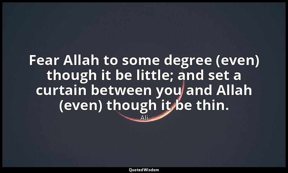 Fear Allah to some degree (even) though it be little; and set a curtain between  — Ali