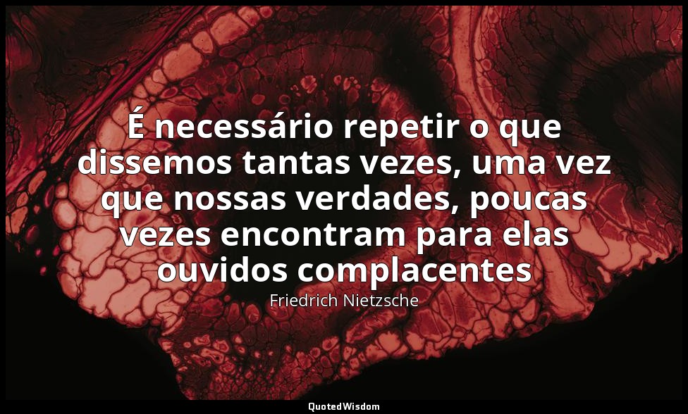 É necessário repetir o que dissemos tantas vezes, uma vez que nossas verdades, p — Friedrich Nietzsche