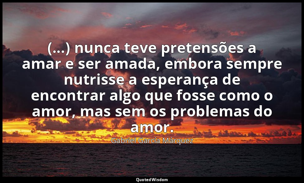 (...) nunca teve pretensões a amar e ser amada, embora sempre nutrisse a esperan — Gabriel García Márquez