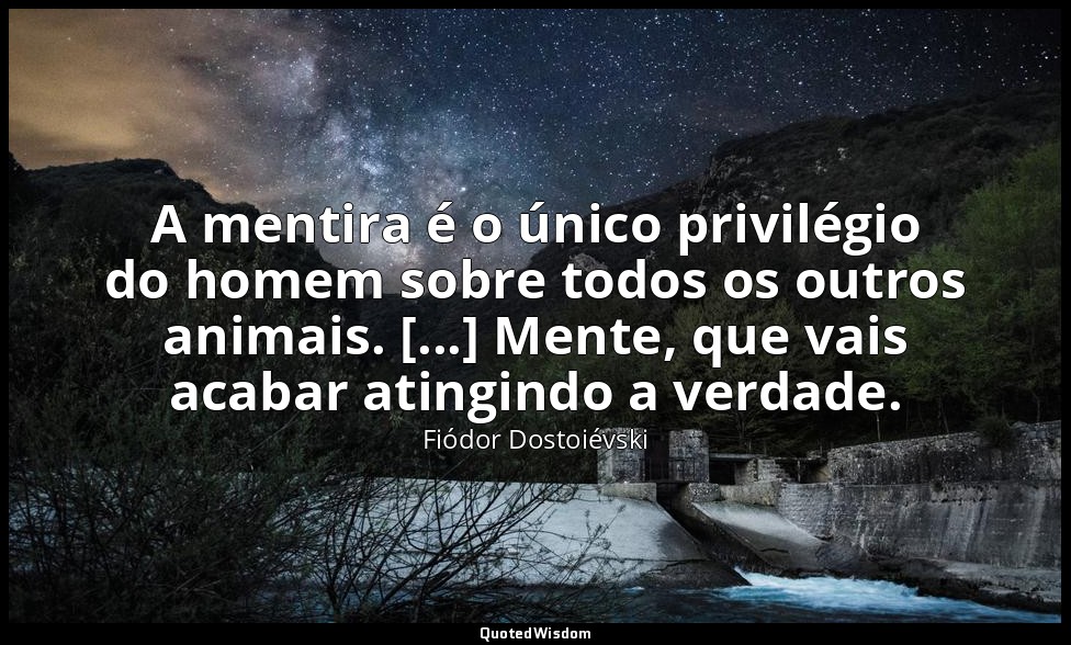 A mentira é o único privilégio do homem sobre todos os outros animais. [...] Men — Fiódor Dostoiévski