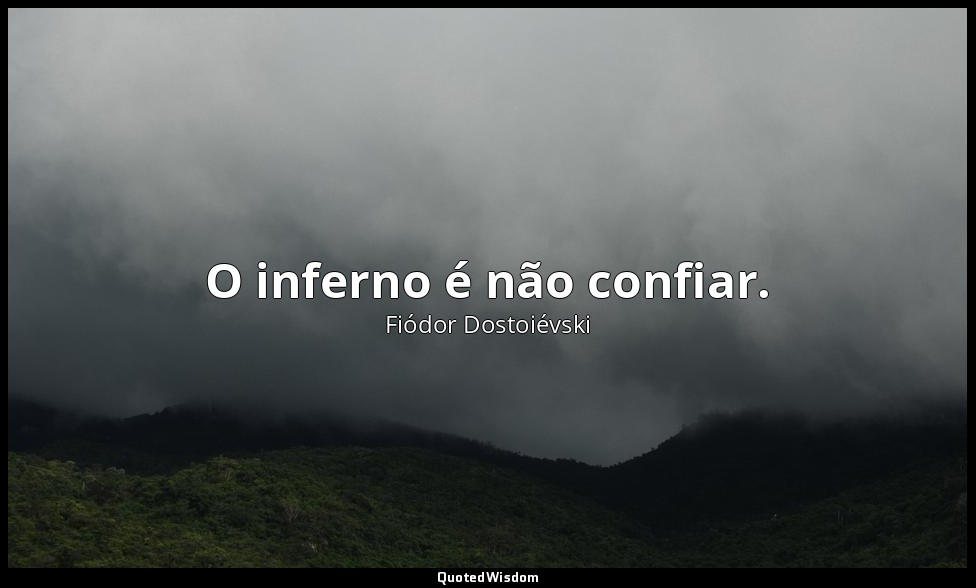 O inferno é não confiar. — Fiódor Dostoiévski