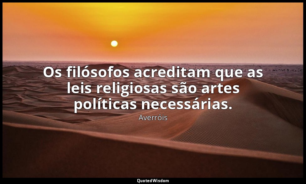 Os filósofos acreditam que as leis religiosas são artes políticas necessárias. — Averróis