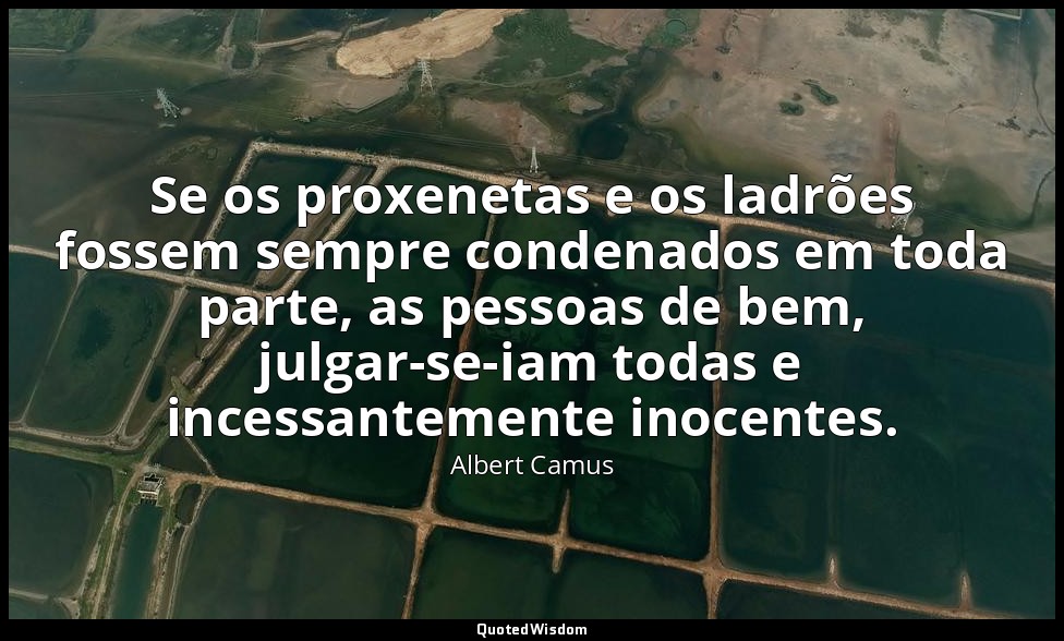 Se os proxenetas e os ladrões fossem sempre condenados em toda parte, as pessoas — Albert Camus