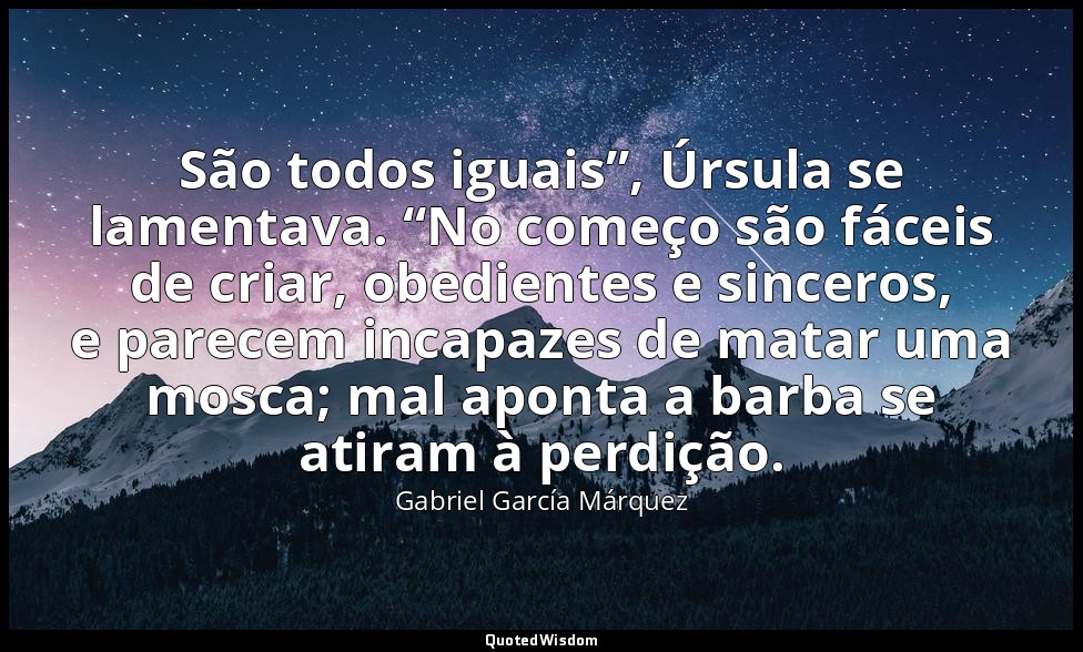 São todos iguais”, Úrsula se lamentava. “No começo são fáceis de criar, obedient — Gabriel García Márquez