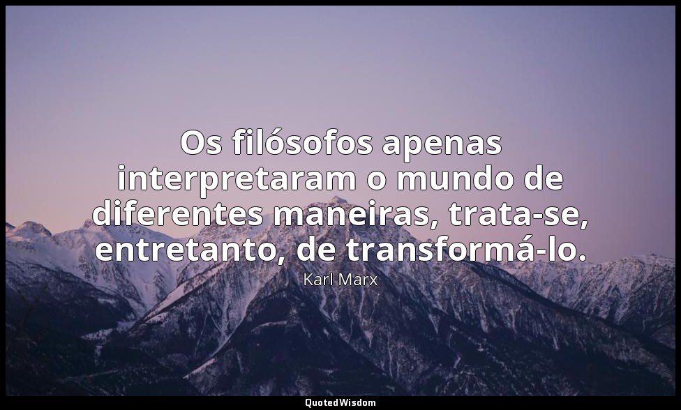 Os filósofos apenas interpretaram o mundo de diferentes maneiras, trata-se, entr — Karl Marx