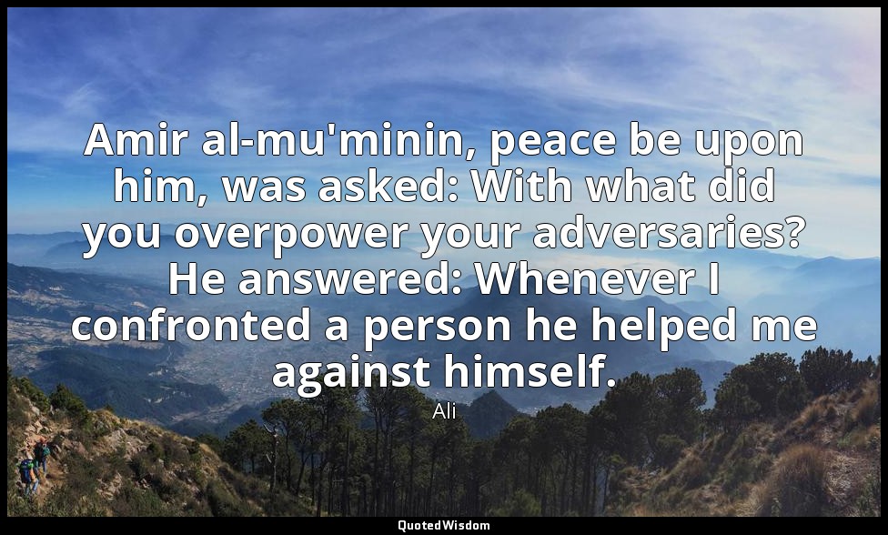 Amir al-mu'minin, peace be upon him, was asked: With what did you overpower your — Ali