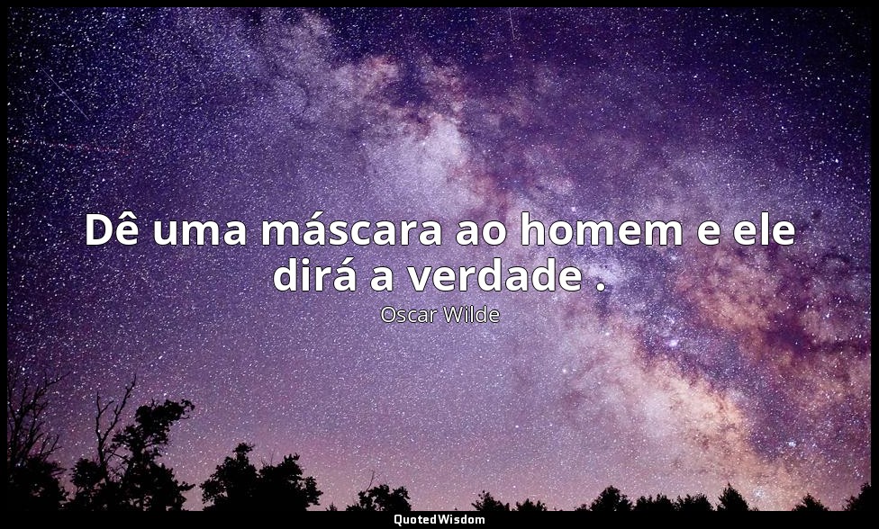 Dê uma máscara ao homem e ele dirá a verdade . — Oscar Wilde